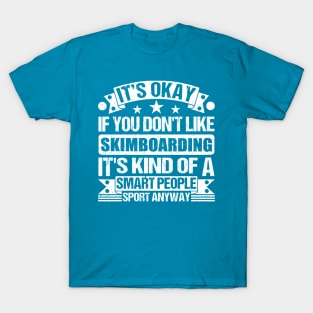 It's Okay If You Don't Like Skimboarding It's Kind Of A Smart People Sports Anyway Skimboarding Lover T-Shirt